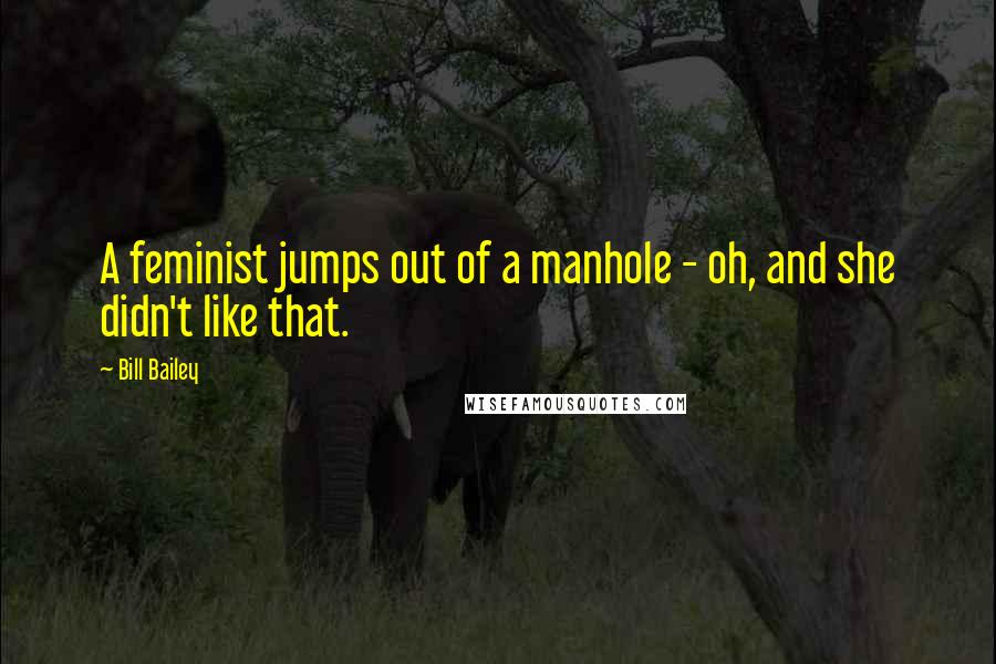 Bill Bailey Quotes: A feminist jumps out of a manhole - oh, and she didn't like that.