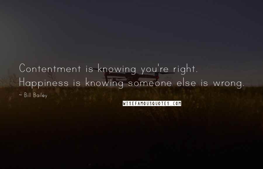 Bill Bailey Quotes: Contentment is knowing you're right. Happiness is knowing someone else is wrong.