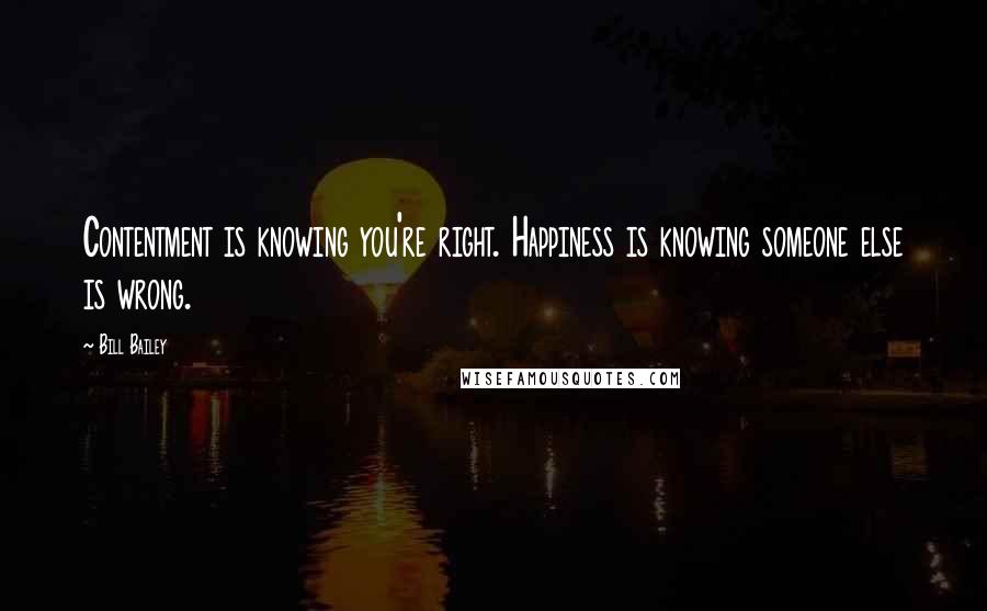 Bill Bailey Quotes: Contentment is knowing you're right. Happiness is knowing someone else is wrong.