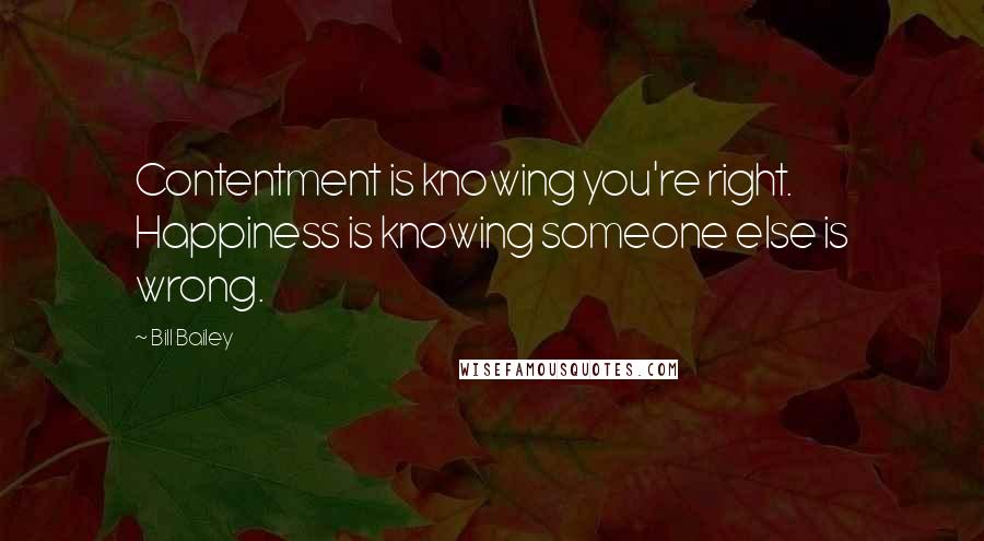 Bill Bailey Quotes: Contentment is knowing you're right. Happiness is knowing someone else is wrong.