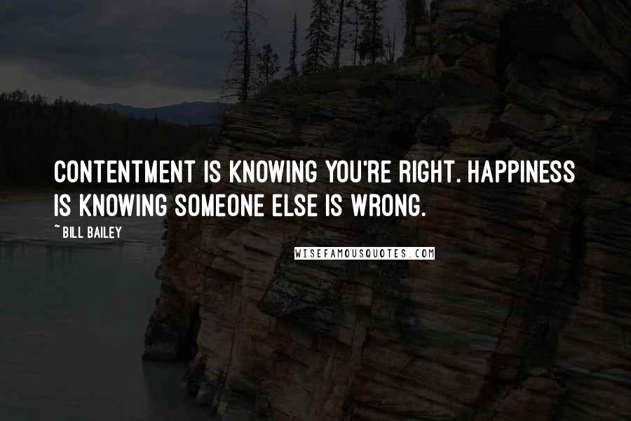 Bill Bailey Quotes: Contentment is knowing you're right. Happiness is knowing someone else is wrong.