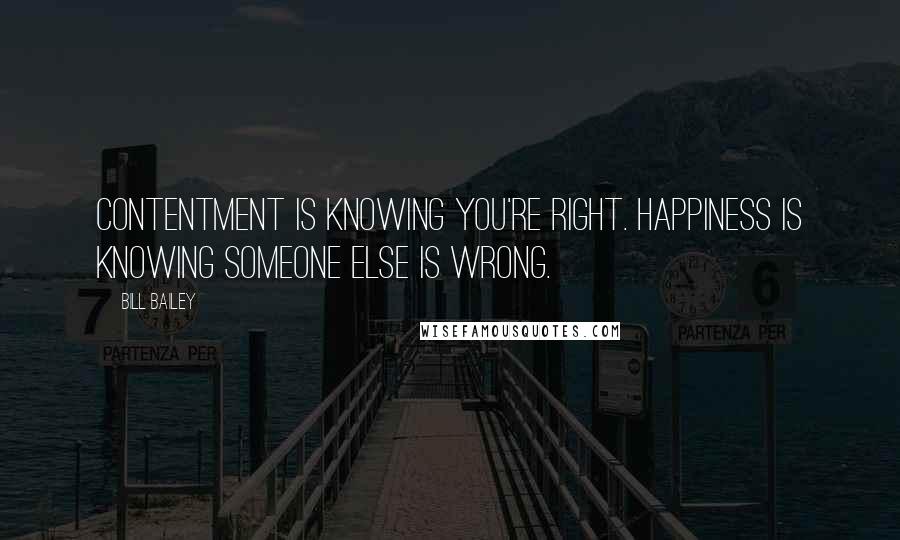 Bill Bailey Quotes: Contentment is knowing you're right. Happiness is knowing someone else is wrong.