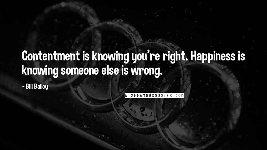 Bill Bailey Quotes: Contentment is knowing you're right. Happiness is knowing someone else is wrong.