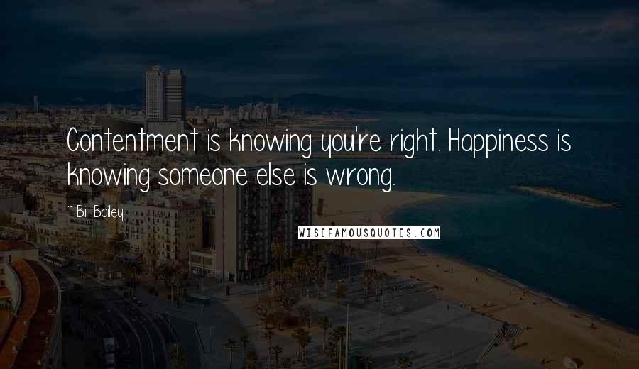 Bill Bailey Quotes: Contentment is knowing you're right. Happiness is knowing someone else is wrong.