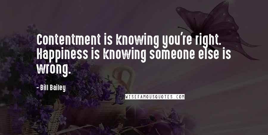 Bill Bailey Quotes: Contentment is knowing you're right. Happiness is knowing someone else is wrong.