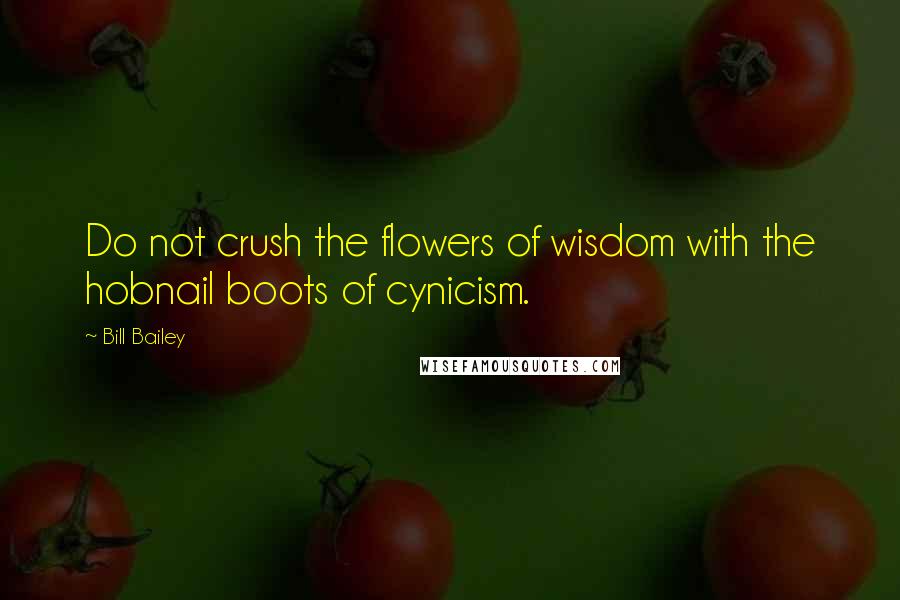 Bill Bailey Quotes: Do not crush the flowers of wisdom with the hobnail boots of cynicism.