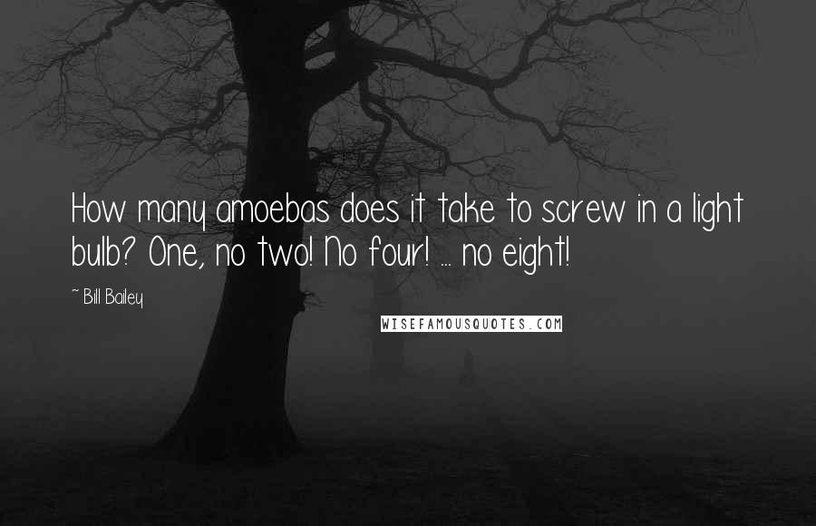 Bill Bailey Quotes: How many amoebas does it take to screw in a light bulb? One, no two! No four! ... no eight!