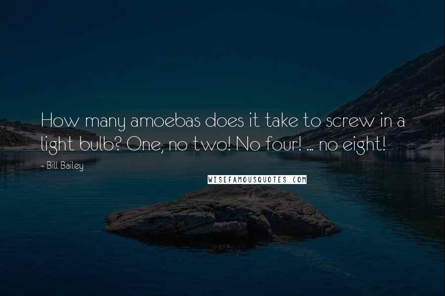Bill Bailey Quotes: How many amoebas does it take to screw in a light bulb? One, no two! No four! ... no eight!