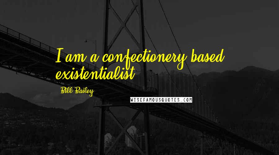 Bill Bailey Quotes: I am a confectionery-based existentialist.