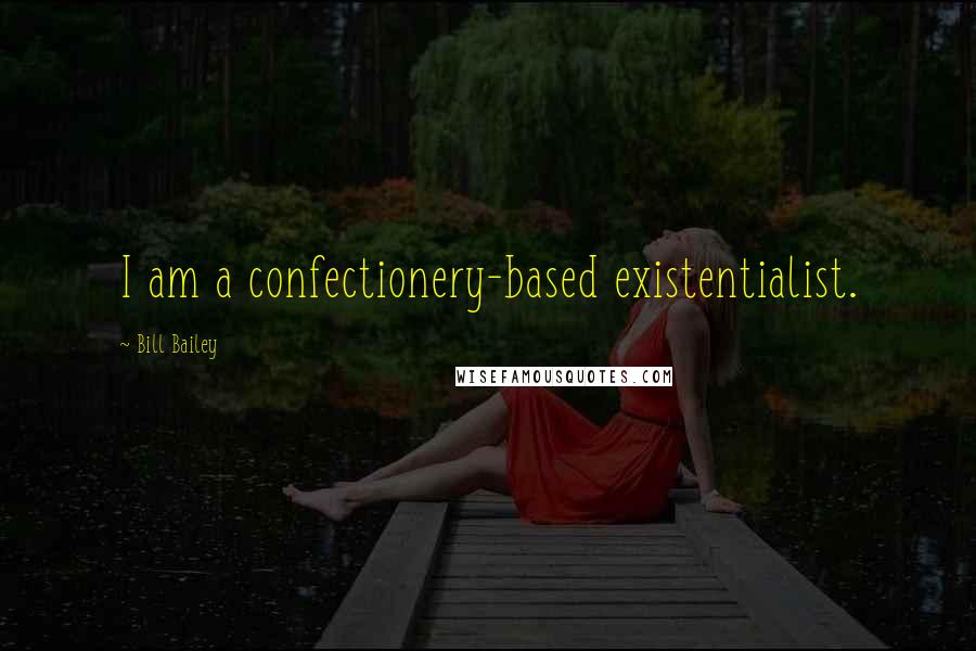 Bill Bailey Quotes: I am a confectionery-based existentialist.