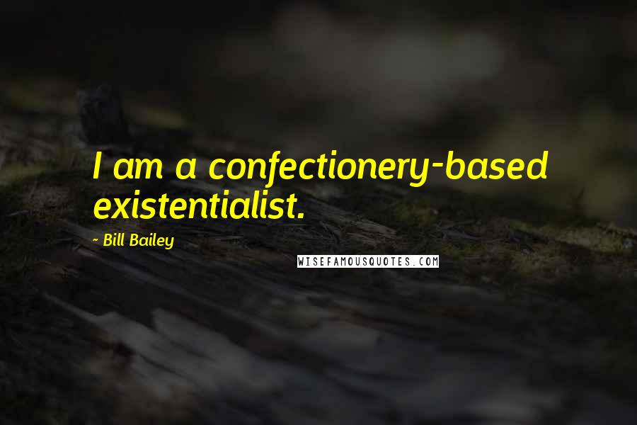 Bill Bailey Quotes: I am a confectionery-based existentialist.