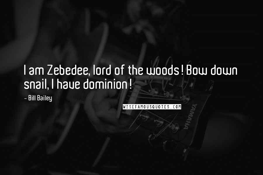 Bill Bailey Quotes: I am Zebedee, lord of the woods! Bow down snail, I have dominion!