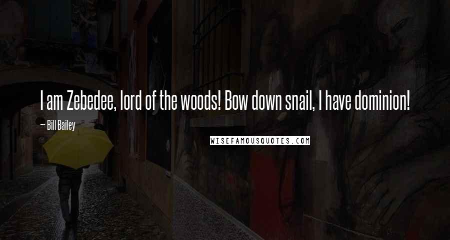 Bill Bailey Quotes: I am Zebedee, lord of the woods! Bow down snail, I have dominion!