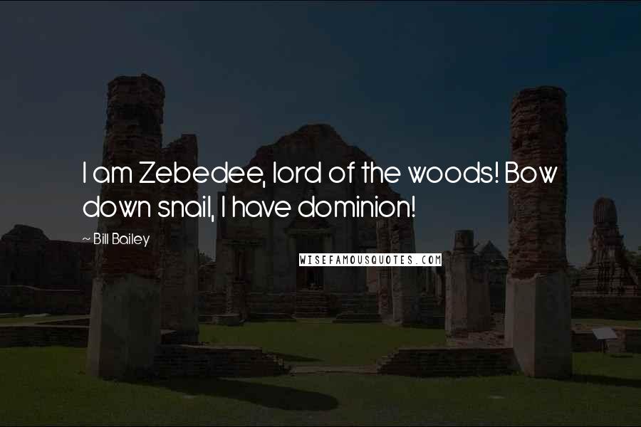 Bill Bailey Quotes: I am Zebedee, lord of the woods! Bow down snail, I have dominion!