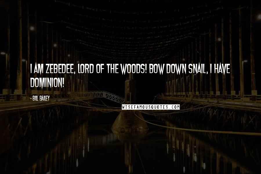 Bill Bailey Quotes: I am Zebedee, lord of the woods! Bow down snail, I have dominion!