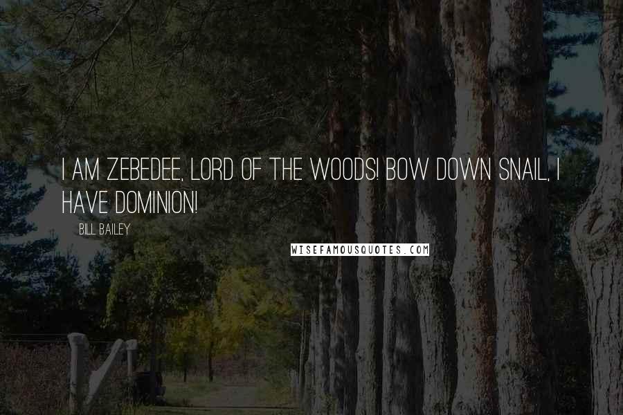 Bill Bailey Quotes: I am Zebedee, lord of the woods! Bow down snail, I have dominion!