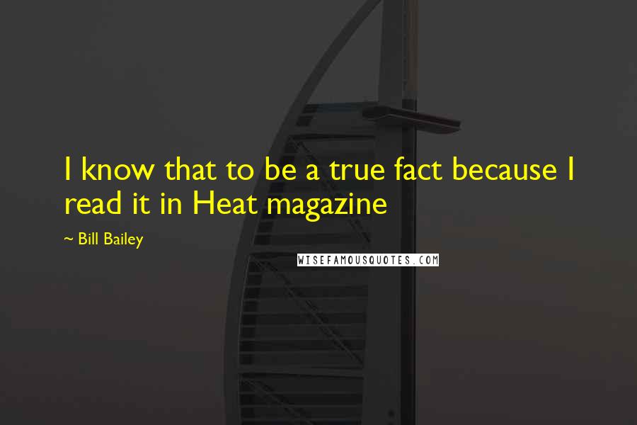 Bill Bailey Quotes: I know that to be a true fact because I read it in Heat magazine