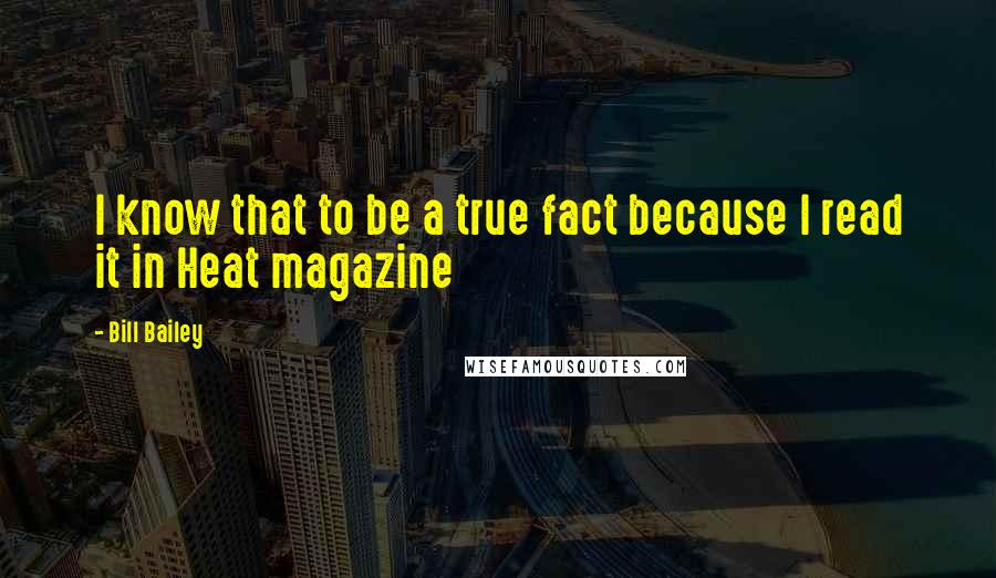Bill Bailey Quotes: I know that to be a true fact because I read it in Heat magazine