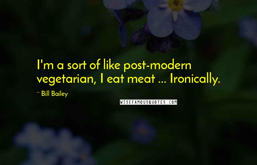 Bill Bailey Quotes: I'm a sort of like post-modern vegetarian, I eat meat ... Ironically.
