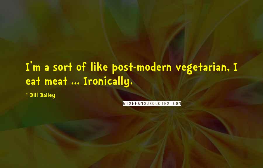 Bill Bailey Quotes: I'm a sort of like post-modern vegetarian, I eat meat ... Ironically.