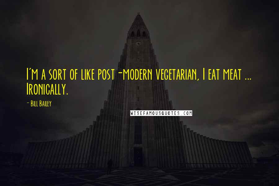 Bill Bailey Quotes: I'm a sort of like post-modern vegetarian, I eat meat ... Ironically.