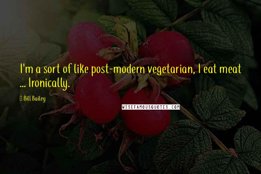 Bill Bailey Quotes: I'm a sort of like post-modern vegetarian, I eat meat ... Ironically.