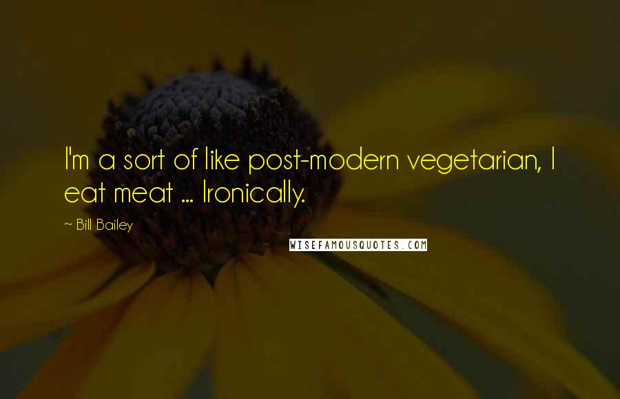 Bill Bailey Quotes: I'm a sort of like post-modern vegetarian, I eat meat ... Ironically.