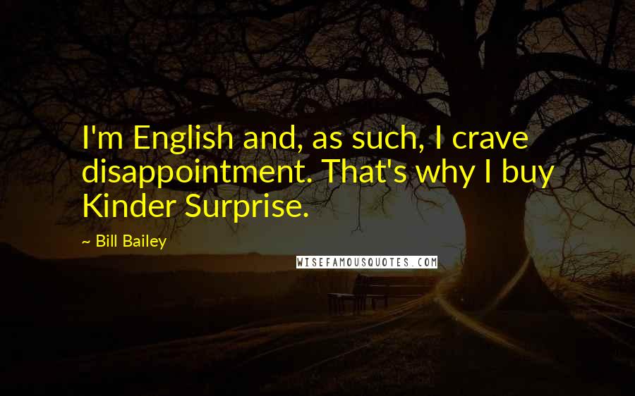 Bill Bailey Quotes: I'm English and, as such, I crave disappointment. That's why I buy Kinder Surprise.