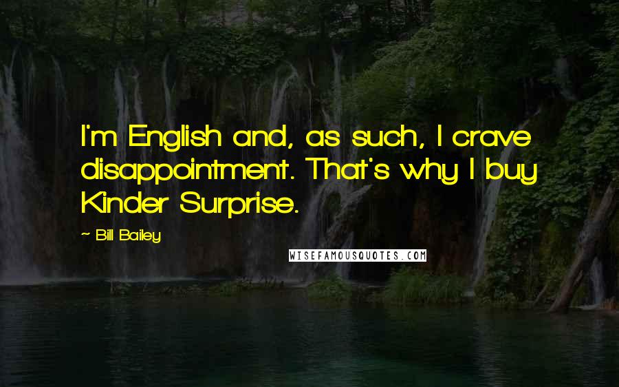 Bill Bailey Quotes: I'm English and, as such, I crave disappointment. That's why I buy Kinder Surprise.