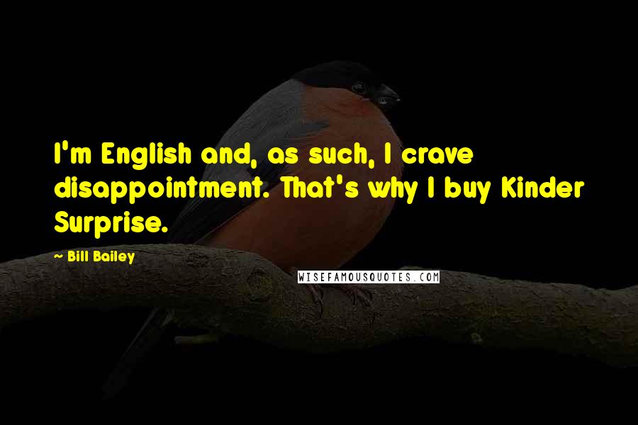 Bill Bailey Quotes: I'm English and, as such, I crave disappointment. That's why I buy Kinder Surprise.