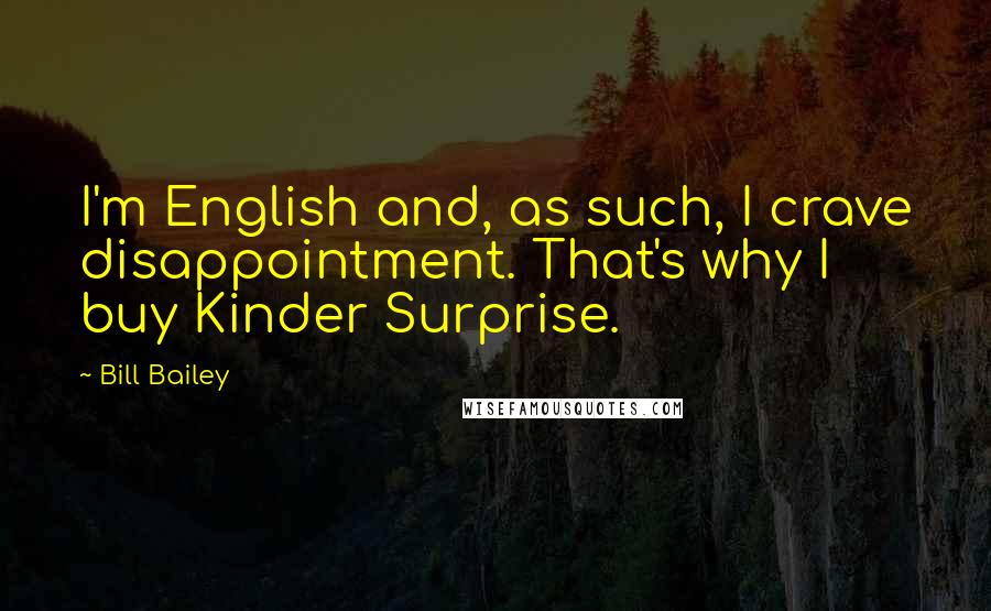 Bill Bailey Quotes: I'm English and, as such, I crave disappointment. That's why I buy Kinder Surprise.