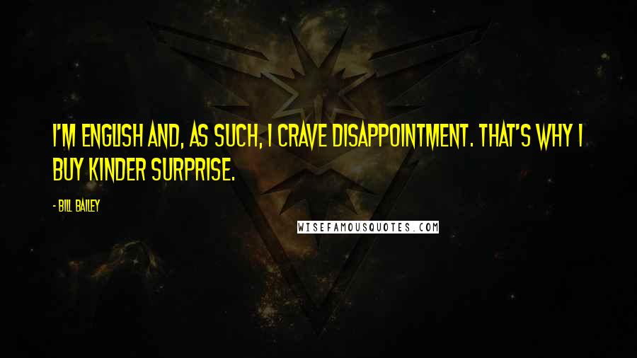 Bill Bailey Quotes: I'm English and, as such, I crave disappointment. That's why I buy Kinder Surprise.