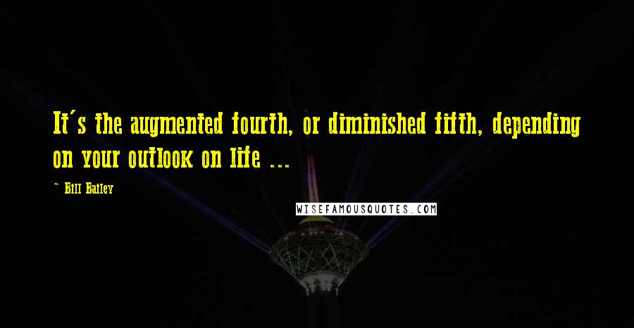 Bill Bailey Quotes: It's the augmented fourth, or diminished fifth, depending on your outlook on life ...