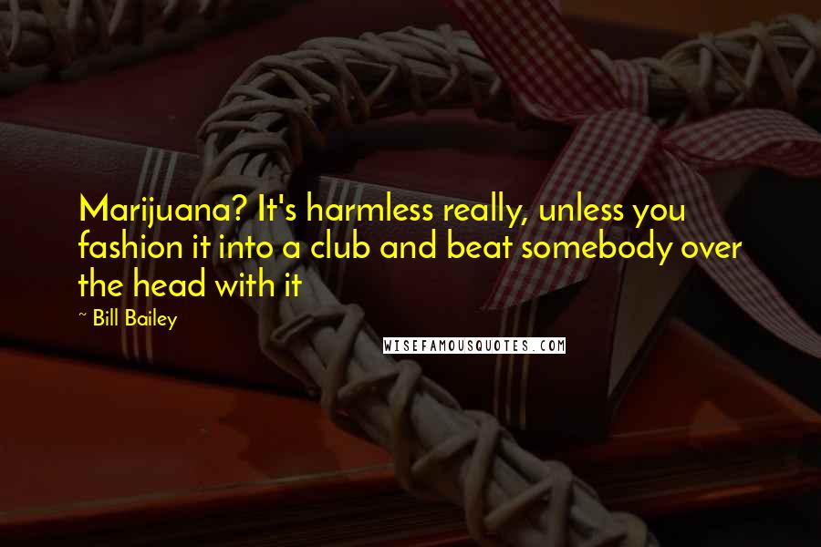 Bill Bailey Quotes: Marijuana? It's harmless really, unless you fashion it into a club and beat somebody over the head with it