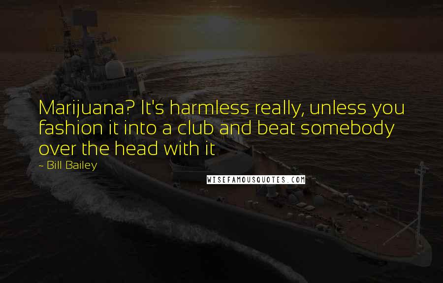 Bill Bailey Quotes: Marijuana? It's harmless really, unless you fashion it into a club and beat somebody over the head with it