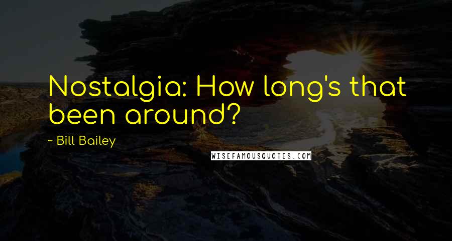 Bill Bailey Quotes: Nostalgia: How long's that been around?
