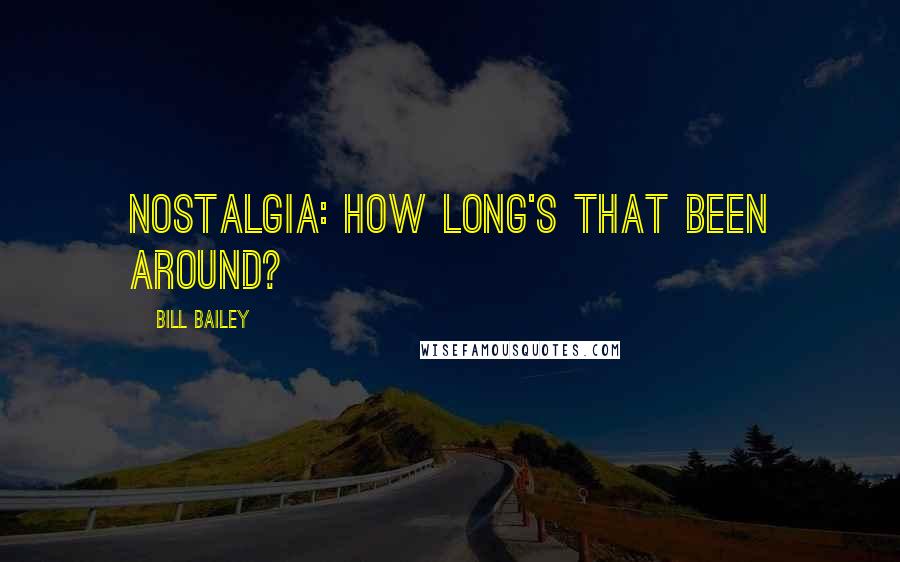 Bill Bailey Quotes: Nostalgia: How long's that been around?