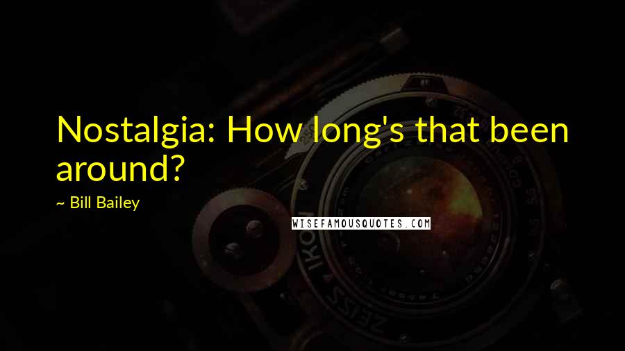 Bill Bailey Quotes: Nostalgia: How long's that been around?
