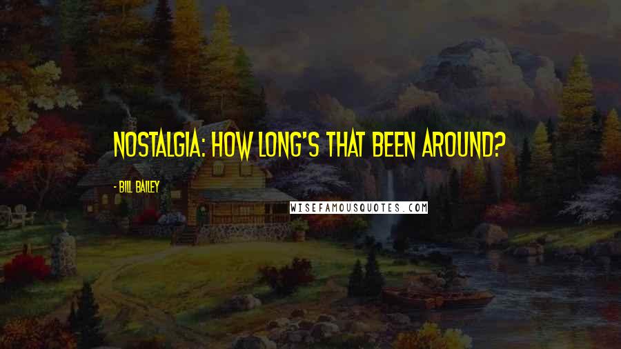 Bill Bailey Quotes: Nostalgia: How long's that been around?