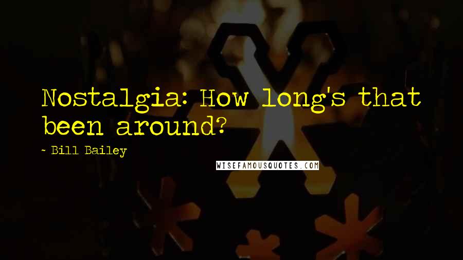 Bill Bailey Quotes: Nostalgia: How long's that been around?