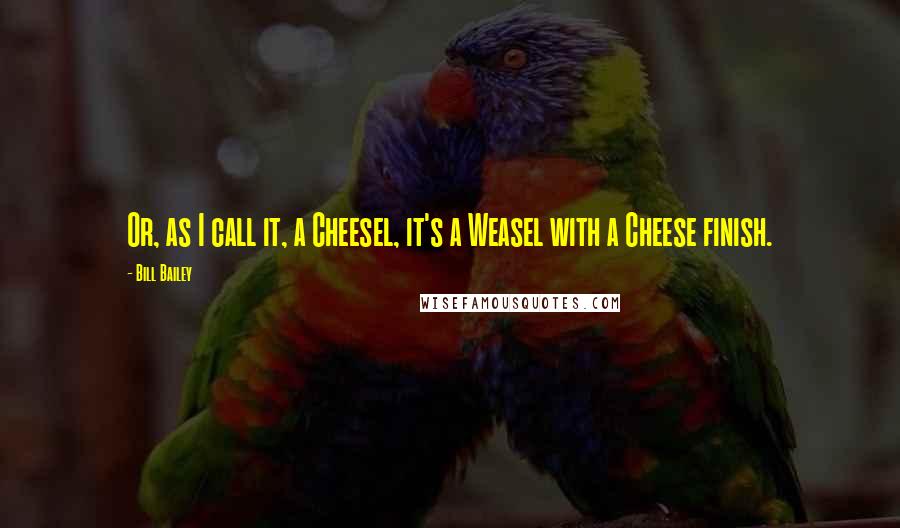 Bill Bailey Quotes: Or, as I call it, a Cheesel, it's a Weasel with a Cheese finish.