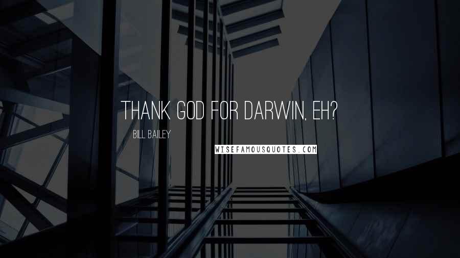 Bill Bailey Quotes: Thank God for Darwin, eh?