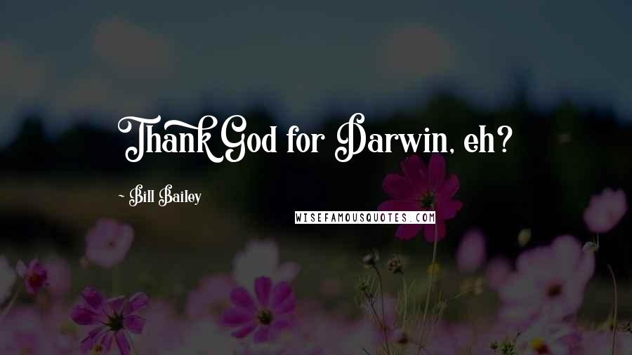 Bill Bailey Quotes: Thank God for Darwin, eh?