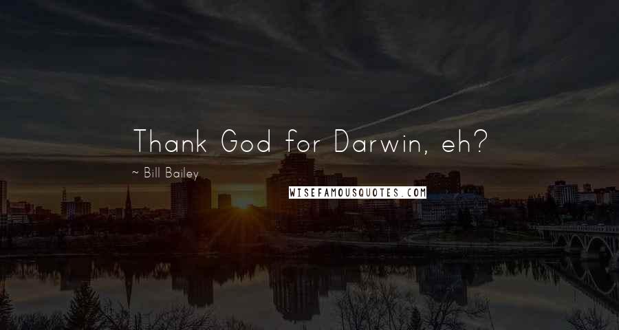 Bill Bailey Quotes: Thank God for Darwin, eh?