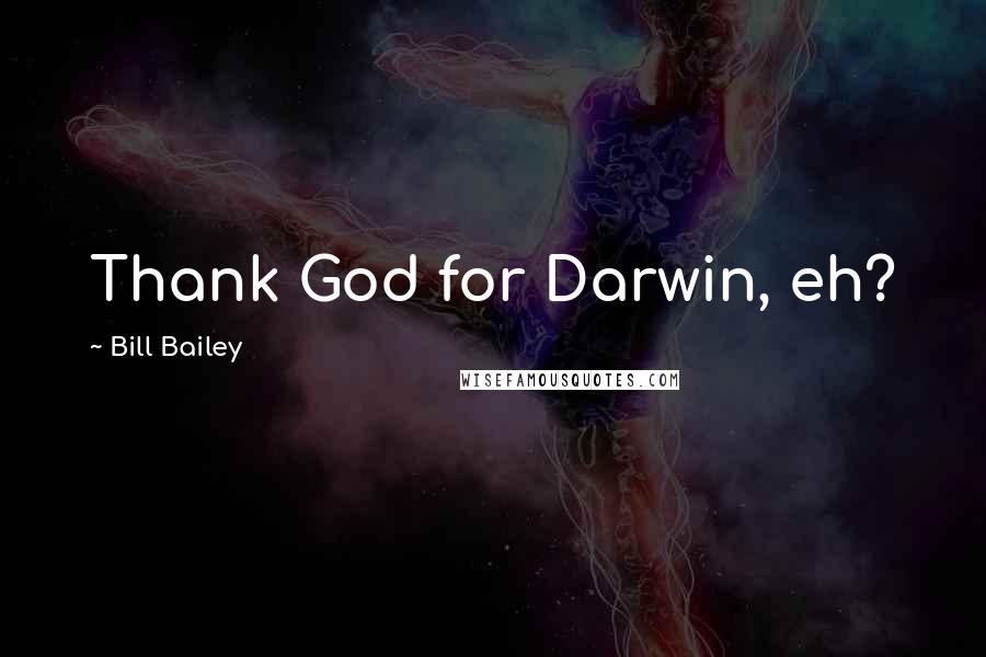 Bill Bailey Quotes: Thank God for Darwin, eh?