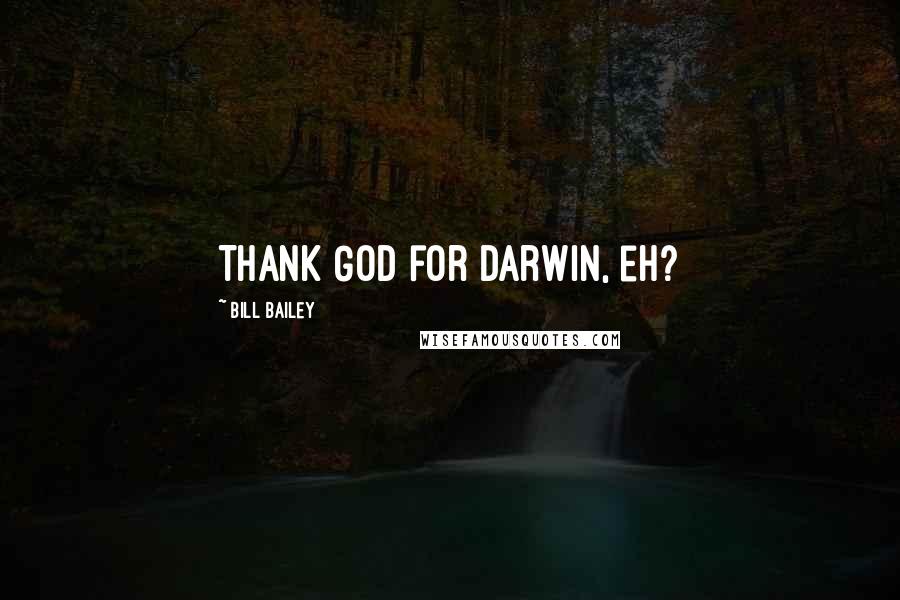 Bill Bailey Quotes: Thank God for Darwin, eh?