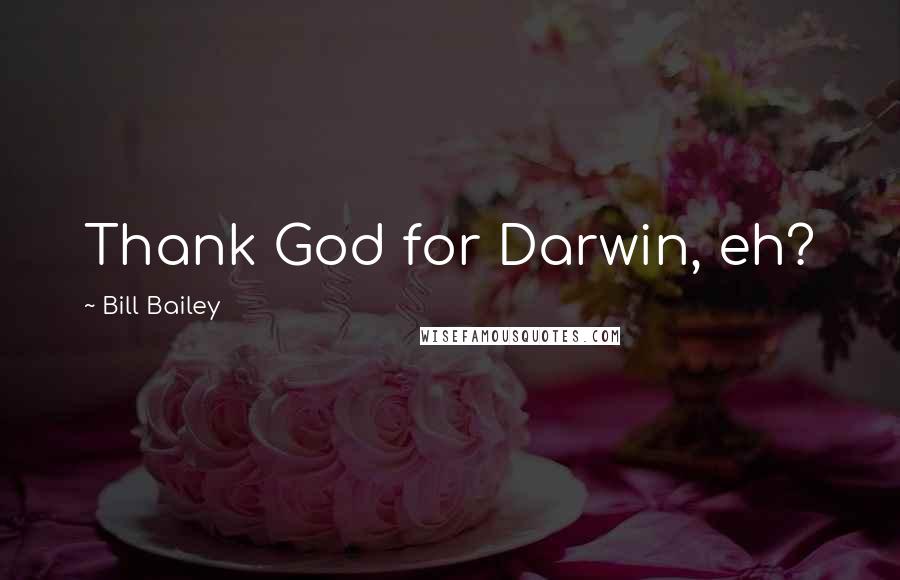 Bill Bailey Quotes: Thank God for Darwin, eh?