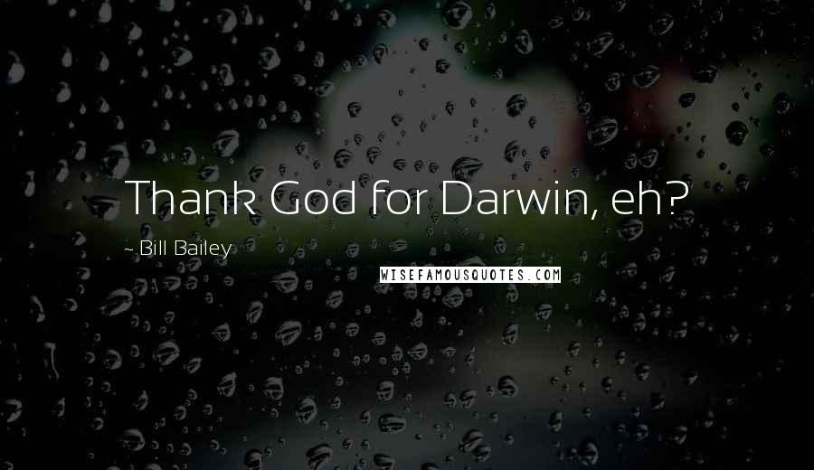 Bill Bailey Quotes: Thank God for Darwin, eh?