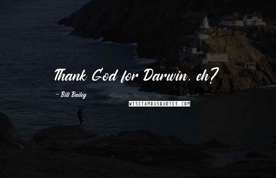Bill Bailey Quotes: Thank God for Darwin, eh?