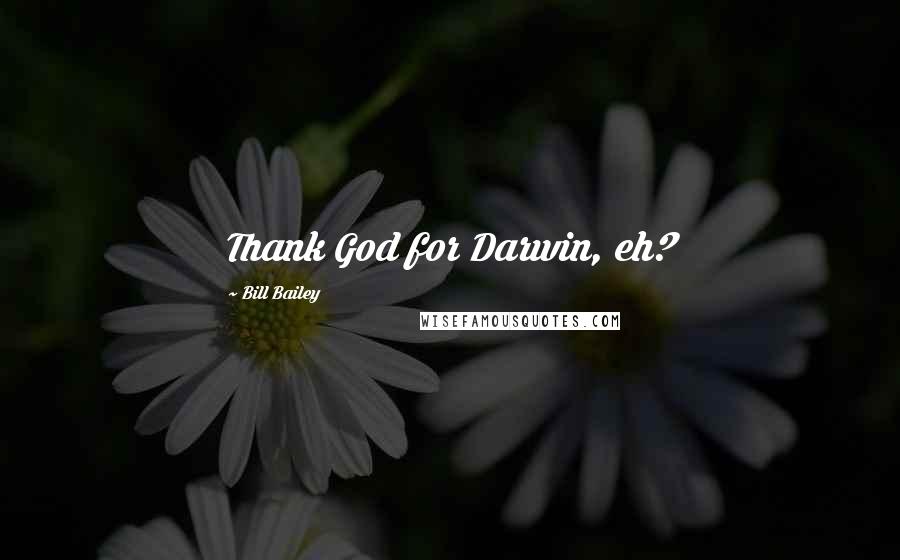 Bill Bailey Quotes: Thank God for Darwin, eh?